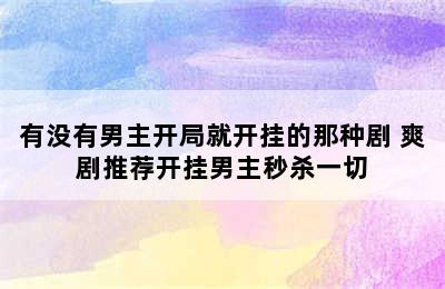 有没有男主开局就开挂的那种剧 爽剧推荐开挂男主秒杀一切